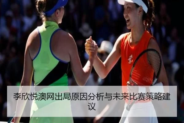 李欣悦澳网出局原因分析与未来比赛策略建议